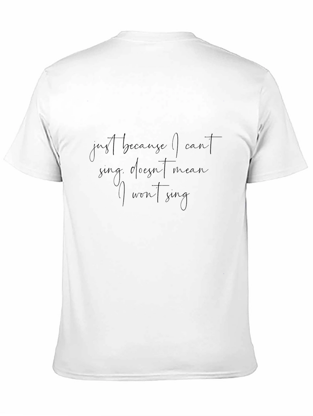 Just Because I Cant Sing T-Shirt