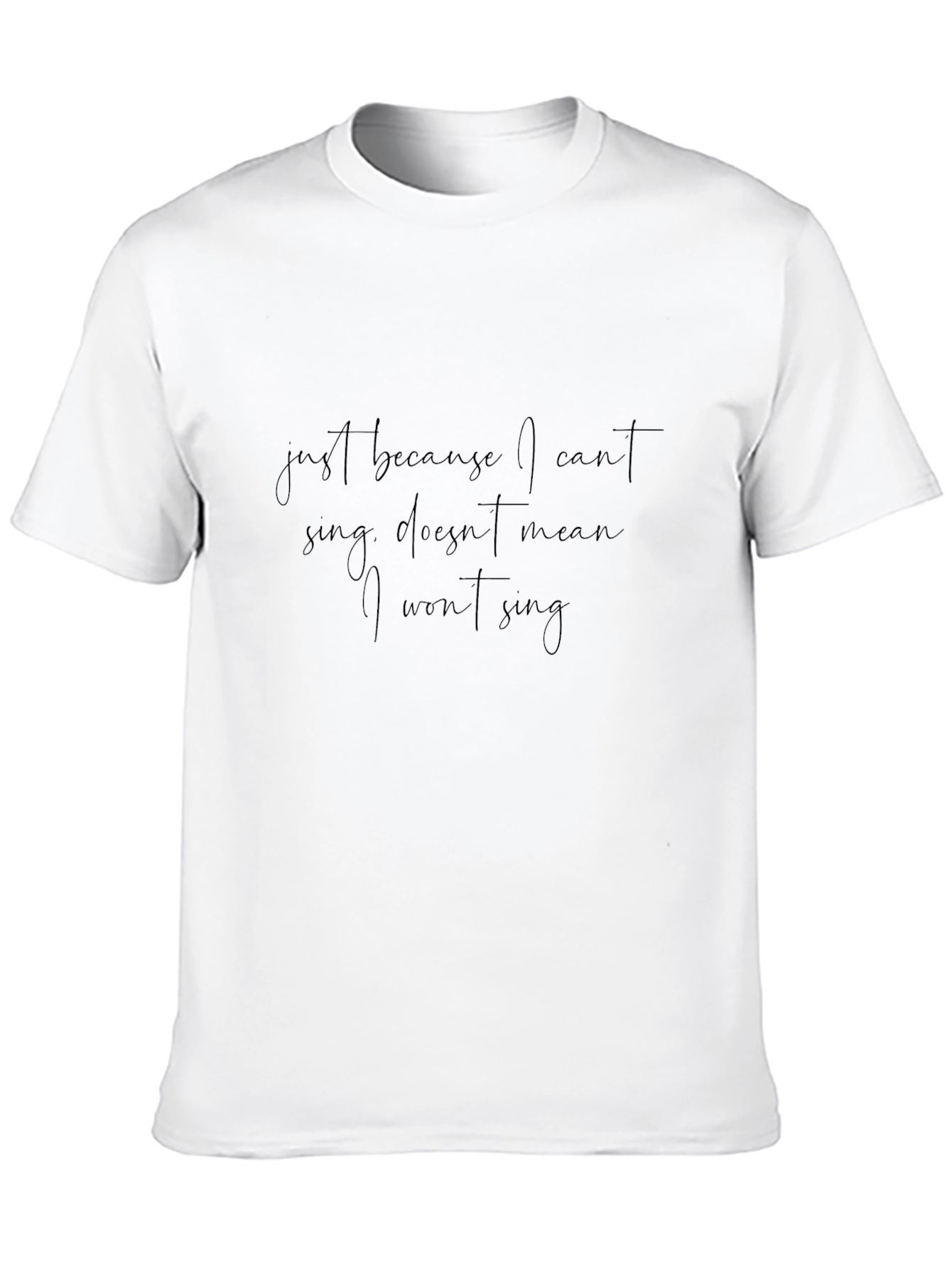 Just Because I Cant Sing T-Shirt