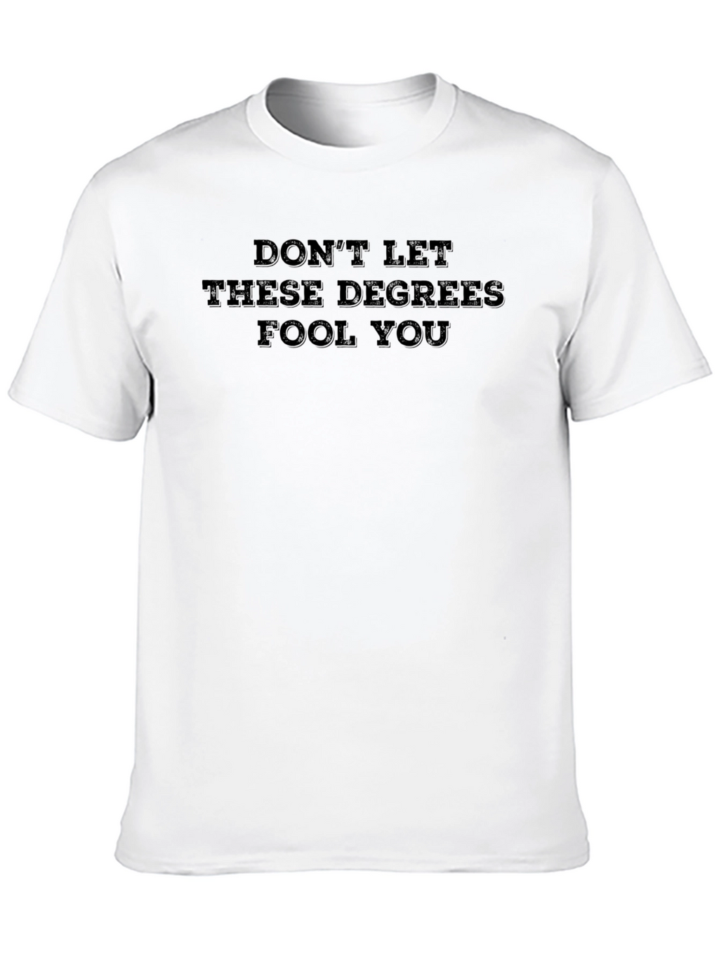 Dont Let These Degrees Fool You T-Shirt