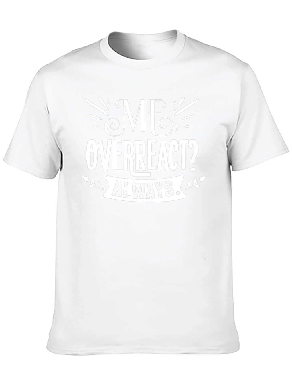 Me Overreact? Always T-Shirt