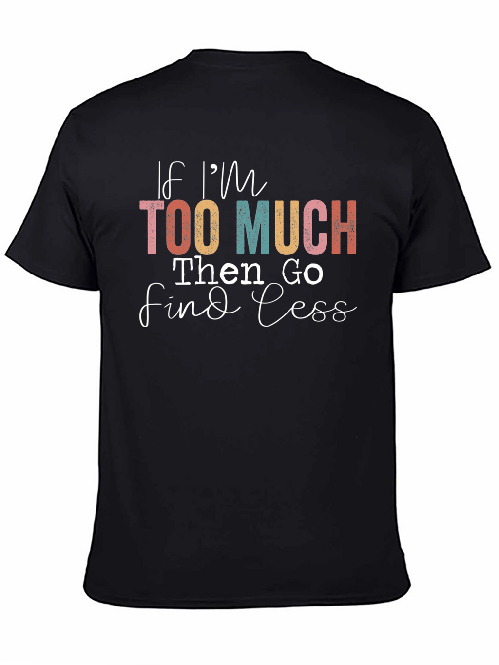 If Im Too Much Find Less Graphic T-Shirt