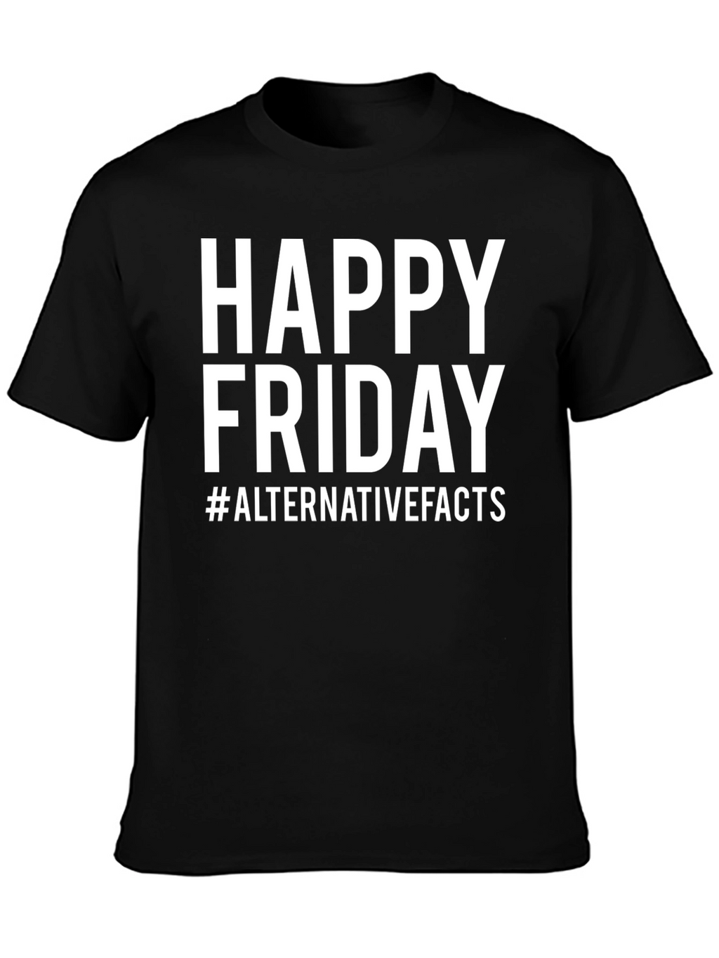 Happy Friday T-Shirt - Alternative Facts Graphic Tee