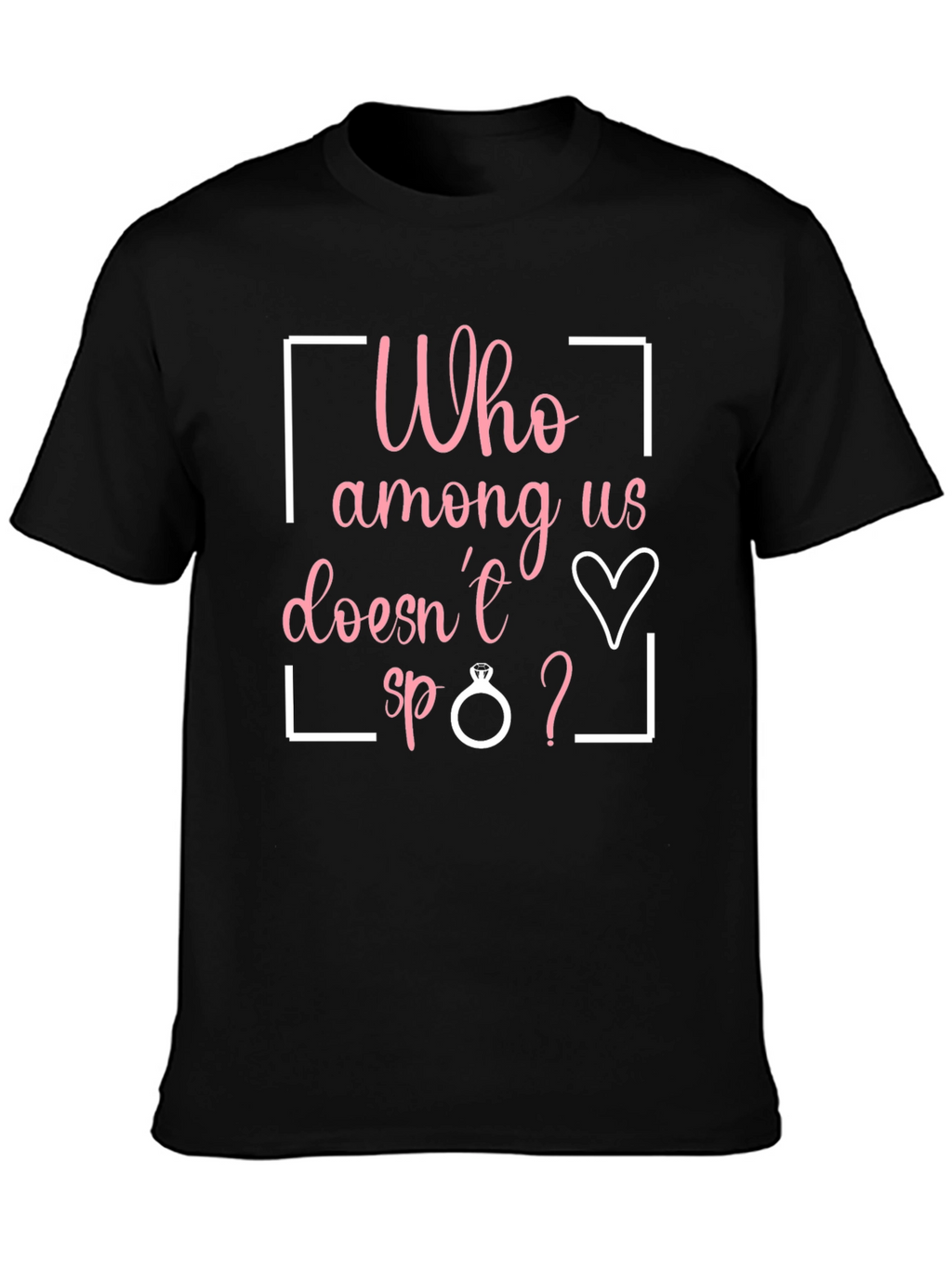 Funny Engagement T-Shirt - Who Among Us Doesnt?