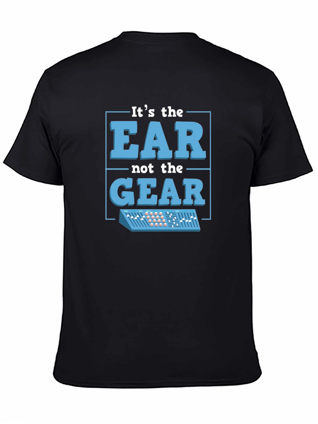 Its The EAR Not The GEAR T-Shirt Music Producer
