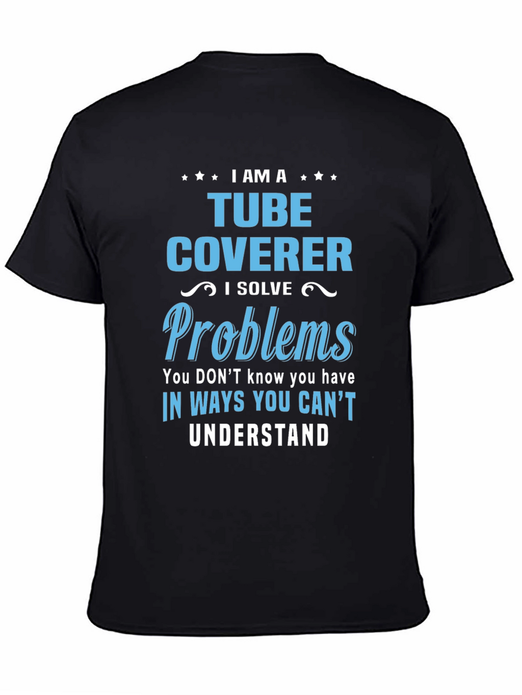 Tube Coverer T-Shirt: I Solve Problems