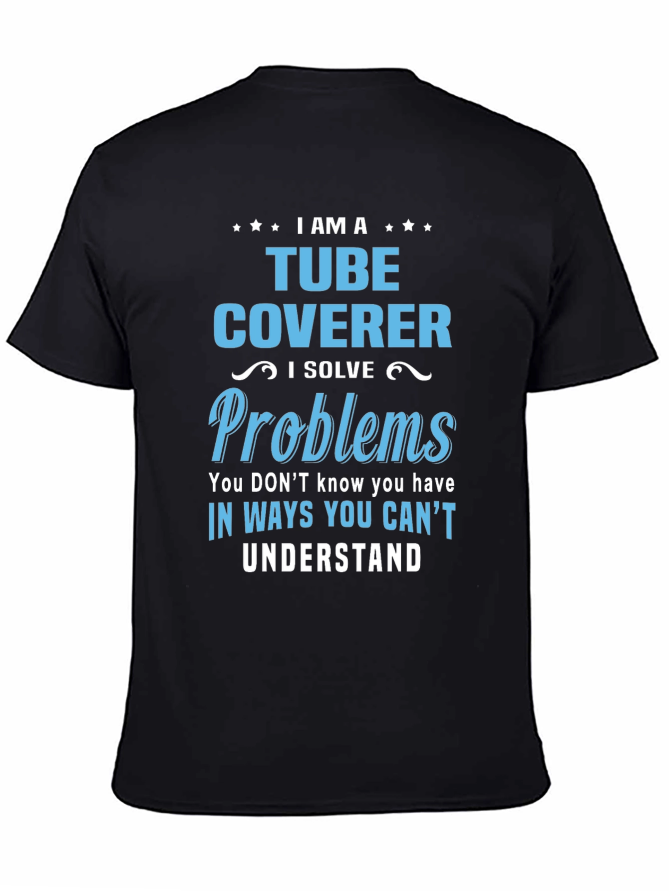 Tube Coverer T-Shirt: I Solve Problems